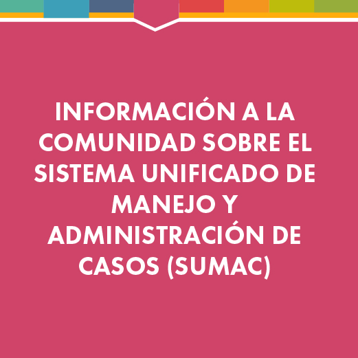 Información a la comunidad sobre el Sistema Unificado de Manejo y Administración de Casos (SUMAC)